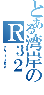 とある湾岸のＲ３２（高いプライドを持つ者！！）