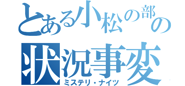 とある小松の部屋の状況事変（ミステリ・ナイツ）