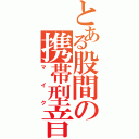 とある股間の携帯型音声拡張器（マイク）