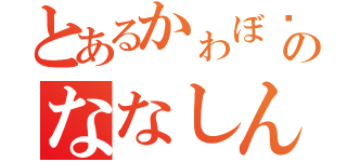 とあるかゎぼ♡のななしん（）