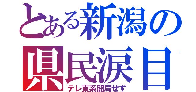 とある新潟の県民涙目（テレ東系開局せず）