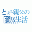 とある親父の隠居生活（ひきこもり）