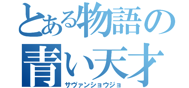 とある物語の青い天才（サヴァンショウジョ）