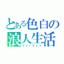 とある色白の浪人生活（フリーライフ）