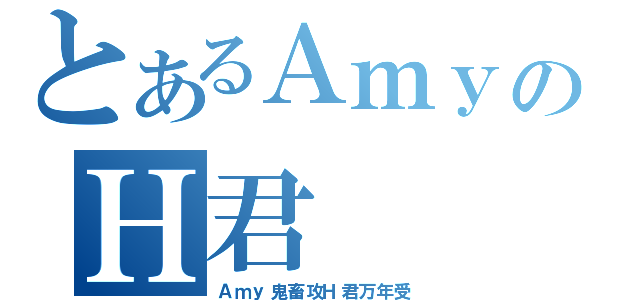 とあるＡｍｙのＨ君（Ａｍｙ鬼畜攻Ｈ君万年受）