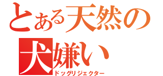 とある天然の犬嫌い（ドッグリジェクター）