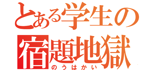 とある学生の宿題地獄（のうはかい）