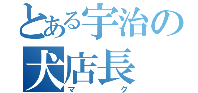 とある宇治の犬店長（マグ）