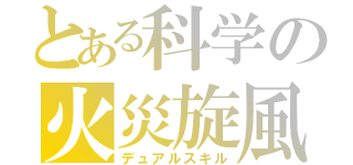 とある科学の火災旋風（デュアルスキル）