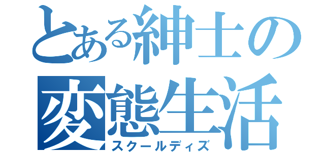 とある紳士の変態生活（スクールディズ）