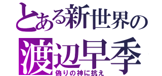 とある新世界の渡辺早季（偽りの神に抗え）