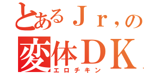 とあるＪｒ，の変体ＤＫ（エロチキン）