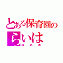 とある保育園のらいは（緑の森）