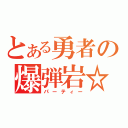 とある勇者の爆弾岩☆（パーティー）