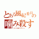 とある風紀委員長の噛み殺すリスト（パイナップルを殺す＝＝\\\＋＋＋）