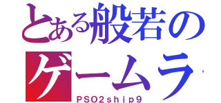 とある般若のゲームライフ（ＰＳＯ２ｓｈｉｐ９）