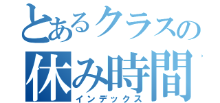 とあるクラスの休み時間（インデックス）