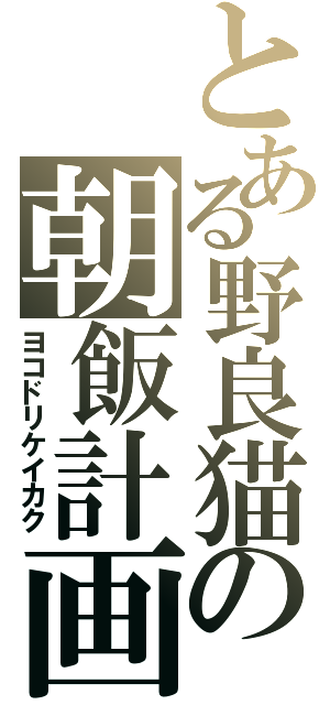 とある野良猫の朝飯計画（ヨコドリケイカク）