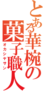 とある華椀の菓子職人（オカシヤサン）