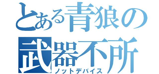 とある青狼の武器不所持（ノットデバイス）