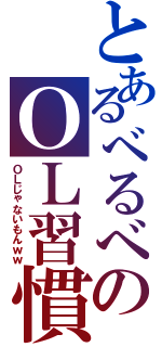 とあるべるべのＯＬ習慣（ＯＬじゃないもんｗｗ）