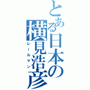 とある日本の横見浩彦（レールマン）