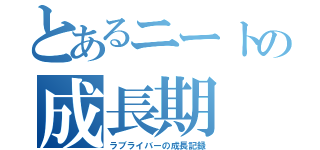 とあるニートの成長期（ラブライバーの成長記録）