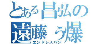 とある昌弘の遠藤ぅ爆発（エンドレスバン）