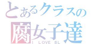 とあるクラスの腐女子達（Ｉ ＬＯＶＥ ＢＬ）