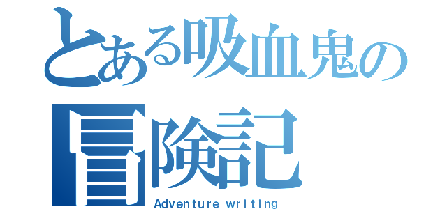 とある吸血鬼の冒険記（Ａｄｖｅｎｔｕｒｅ ｗｒｉｔｉｎｇ ）