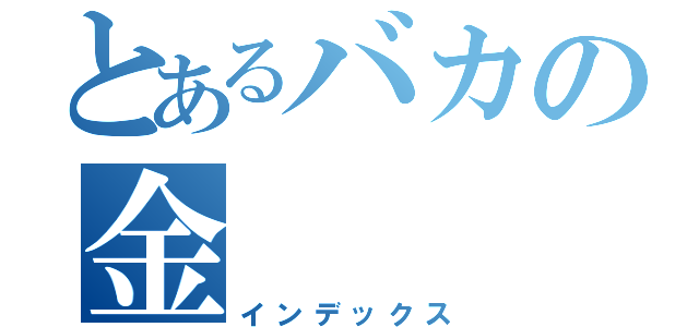 とあるバカの金（インデックス）