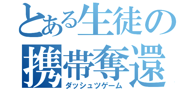 とある生徒の携帯奪還（ダッシュツゲーム）