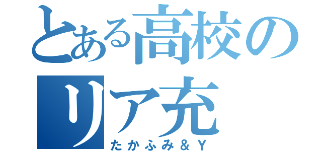 とある高校のリア充（たかふみ＆Ｙ）