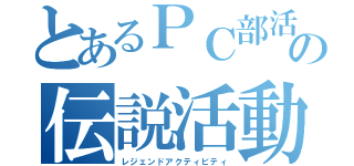 とあるＰＣ部活の伝説活動（レジェンドアクティビティ）