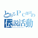 とあるＰＣ部活の伝説活動（レジェンドアクティビティ）