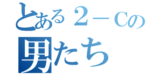 とある２－Ｃの男たち（）