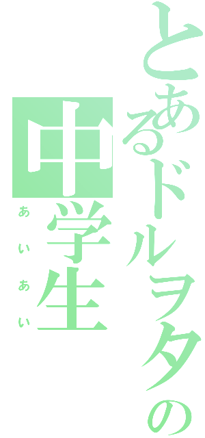 とあるドルヲタの中学生（ぁぃぁぃ）