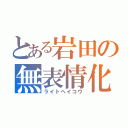 とある岩田の無表情化（ライトヘイコウ）