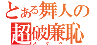 とある舞人の超破廉恥（スケベ）