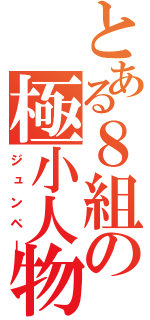 とある８組の極小人物（ジュンペー）