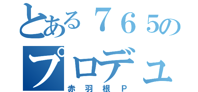 とある７６５のプロデューサー（赤羽根Ｐ）