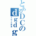 とあるＤＣのｄｇｄｇ（ぐだぐだ放送）