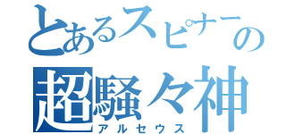 とあるスピナーの超騒々神（アルセウス）