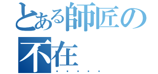 とある師匠の不在（・・・・・）