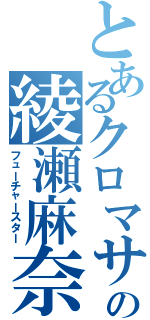 とあるクロマサの綾瀬麻奈夏（フューチャースター）