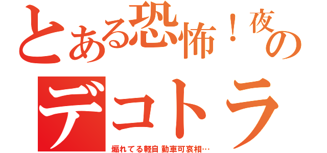 とある恐怖！夜のデコトラ（煽れてる軽自動車可哀相…）