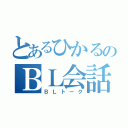 とあるひかるのＢＬ会話（ＢＬトーク）