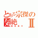 とある宗傑の気絶Ⅱ（異民族中）