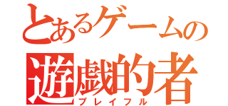 とあるゲームの遊戯的者（プレイフル）