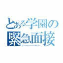 とある学園の緊急面接（エマージェンシーインタビュー）